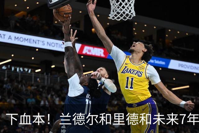 下血本！兰德尔&里德&未来7年首轮都没了 森林狼梭哈三球值得么？