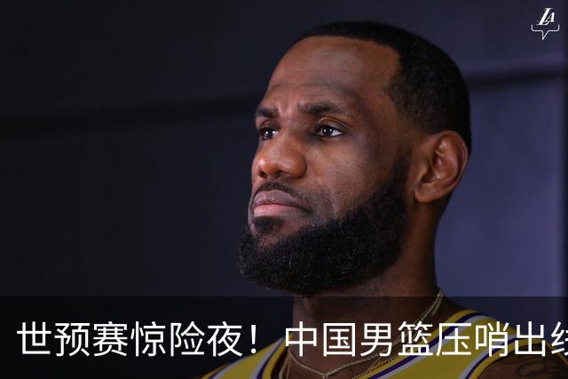 世预赛惊险夜！中国男篮压哨出线，韩国险胜日本，送中国台北出局