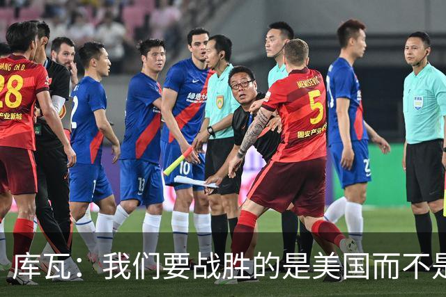 库瓦：我们要战胜的是美国而不是巴洛贡 若能交手西班牙会很美妙