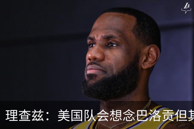 理查兹：美国队会想念巴洛贡但其他人也很出色 比利时是很强球队