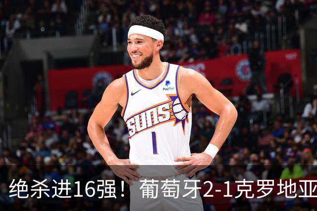 绝杀进16强！葡萄牙2-1克罗地亚 C罗淘汰赛首球G·拉莫斯补时绝杀