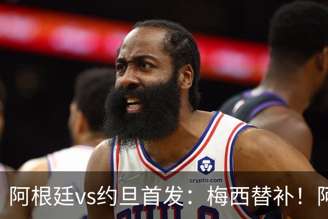 阿根廷vs约旦首发：梅西替补！阿尔瓦雷斯搭档劳塔罗，帕斯先发